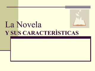 La Novela
Y SUS CARACTERÌSTICAS
 