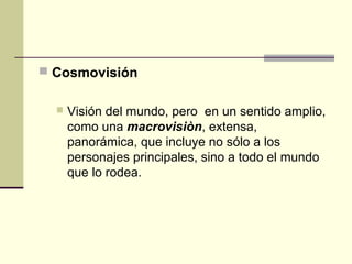  Cosmovisión
 Visión del mundo, pero en un sentido amplio,
como una macrovisiòn, extensa,
panorámica, que incluye no sól...