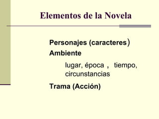 Elementos de la Novela
Personajes (caracteres)
Ambiente
lugar, época , tiempo,
circunstancias
Trama (Acción)
 