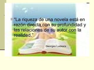“La riqueza de una novela está en
razón directa con su profundidad y
las relaciones de su autor con la
realidad.”
Georges...