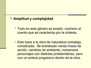  Amplitud y complejidad
 Todo en este género es amplio, contrario al
cuento que se caracteriza por la síntesis.
 Esto h...