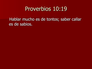 Proverbios 10:19 Hablar mucho es de tontos; saber callar es de sabios. 