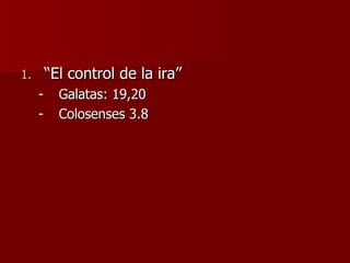 “ El control de la ira” Galatas: 19,20 Colosenses 3.8 