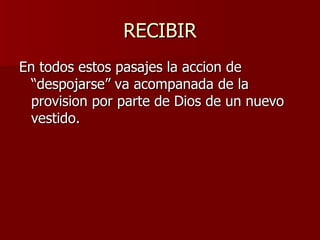 RECIBIR En todos estos pasajes la accion de “despojarse” va acompanada de la provision por parte de Dios de un nuevo vestido. 