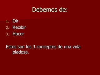 Debemos de: Oir Recibir Hacer Estos son los 3 conceptos de una vida piadosa. 
