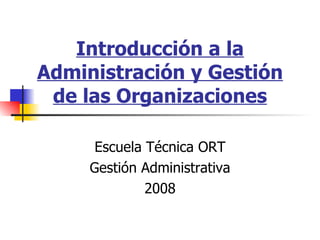 ESCUELA TÉCNICA ORT GESTIÓN ADMINISTRATIVA Introducción a la administración y gestión de las Organizaciones 