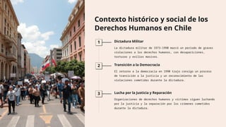 Contexto histórico y social de los
Derechos Humanos en Chile
1 Dictadura Militar
La dictadura militar de 1973-1990 marcó un periodo de graves
violaciones a los derechos humanos, con desapariciones,
torturas y exilios masivos.
2 Transición a la Democracia
El retorno a la democracia en 1990 trajo consigo un proceso
de transición a la justicia y un reconocimiento de las
violaciones cometidas durante la dictadura.
3 Lucha por la Justicia y Reparación
Organizaciones de derechos humanos y víctimas siguen luchando
por la justicia y la reparación por los crímenes cometidos
durante la dictadura.
 