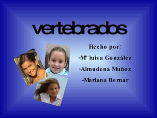 vertebrados Hecho por: -Mº luisa González -Almudena Muñoz -Mariana Bernar 
