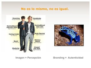 Imagen = No es lo mismo, no es igual. Branding = Autenticidad Percepción 
