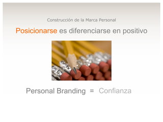 Personal Branding  = Posicionarse  es diferenciarse en positivo Construcción de la Marca Personal Confianza 