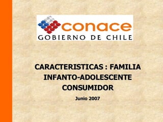 CARACTERISTICAS : FAMILIA INFANTO-ADOLESCENTE CONSUMIDOR Junio 2007 