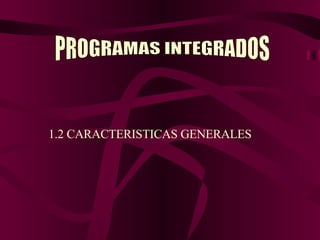 1.2 CARACTERISTICAS GENERALES PROGRAMAS INTEGRADOS 
