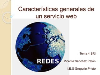 Características generales de
un servicio web
Tema 4 SRI
Vicente Sánchez Patón
I.E.S Gregorio Prieto
 
