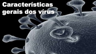 Características
gerais dos vírus
 