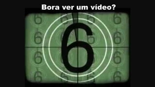 Bora ver um vídeo?
 