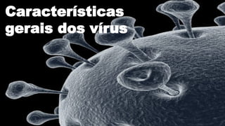 Características
gerais dos vírus
 