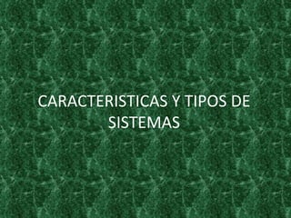 CARACTERISTICAS Y TIPOS DE SISTEMAS 
