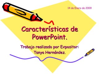 Características de PowerPoint. Trabajo realizado por Expositor: Tanya Hernández. 14 de Enero de 2009 