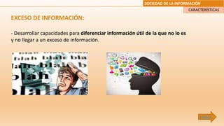SOCIEDAD DE LA INFORMACIÓN
EXCESO DE INFORMACIÓN:
- Desarrollar capacidades para diferenciar información útil de la que no lo es
y no llegar a un exceso de información.
CARACTERÍSTICAS
ÍNDICE
 