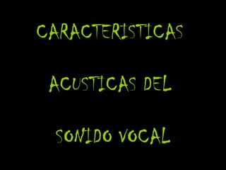 CARACTERISTICAS  ACUSTICAS DEL  SONIDO VOCAL 