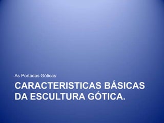 As Portadas Góticas

CARACTERISTICAS BÁSICAS
DA ESCULTURA GÓTICA.
 