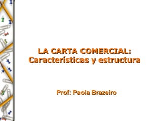 LA CARTA COMERCIAL:
Características y estructura



      Prof: Paola Brazeiro
 