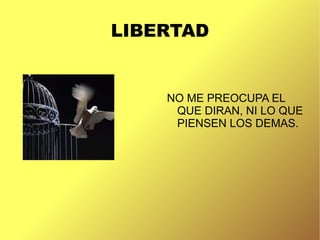 LIBERTAD
NO ME PREOCUPA EL
QUE DIRAN, NI LO QUE
PIENSEN LOS DEMAS.
