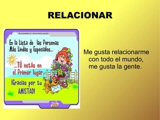 RELACIONAR
Me gusta relacionarme
con todo el mundo,
me gusta la gente.