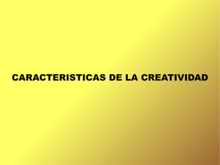 CARACTERISTICAS DE LA CREATIVIDAD
 
