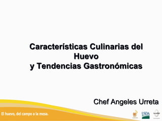 Características Culinarias del
Huevo
y Tendencias Gastronómicas
Chef Angeles Urreta
 