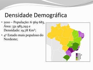 Densidade Demográfica
 2010 – População: 6 569 683,
  Área: 331 983,293 e
  Densidade: 19,78 Km²;
 4º Estado mais populoso do
  Nordeste;
 