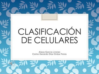 CLASIFICACIÓN
DE CELULARES
Alexa Garcia Linares
Carlos Gerardo Díaz Ordaz Flores
 