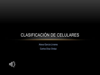 Alexa Garcia Linares
Carlos Díaz Ordaz
CLASIFICACIÓN DE CELULARES
 