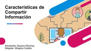 Características de
Compartir
Información
Estudiante: Dayana Sánchez.
Magister: Milagros Castillo.
 