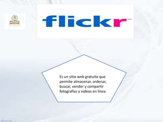 Es un sitio web gratuito que
permite almacenar, ordenar,
buscar, vender y compartir
fotografías y videos en línea
 