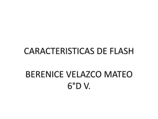 CARACTERISTICAS DE FLASH
BERENICE VELAZCO MATEO
6°D V.
 