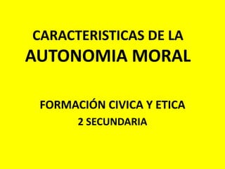 CARACTERISTICAS DE LA AUTONOMIA MORAL FORMACIÓN CIVICA Y ETICA 2 SECUNDARIA  