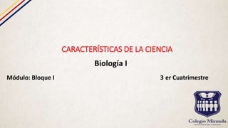 CARACTERÍSTICAS DE LA CIENCIA
Biología I
Módulo: Bloque I 3 er Cuatrimestre
 