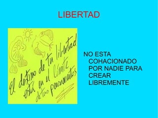 LIBERTAD
NO ESTA
COHACIONADO
POR NADIE PARA
CREAR
LIBREMENTE