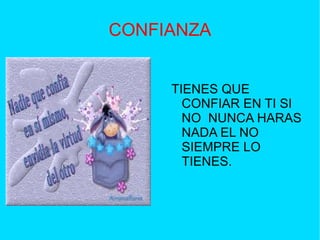CONFIANZA
TIENES QUE
CONFIAR EN TI SI
NO NUNCA HARAS
NADA EL NO
SIEMPRE LO
TIENES.