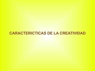 CARACTERICTICAS DE LA CREATIVIDAD
 
