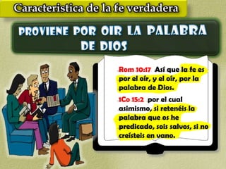 Rom 10:17 Así que la fe es
por el oír, y el oír, por la
palabra de Dios.
1Co 15:2 por el cual
asimismo, si retenéis la
palabra que os he
predicado, sois salvos, si no
creísteis en vano.
 