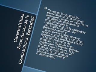       Es un
                                               esen a de la
                                              finan ciales s cuali

                           ti cas
                                                           d
                                             cum ciera, y e la in dades


                               la
                                             com plirla, s a que formac



                              d
                                                  p
                                            repre letam e desv en caso ión

                       ci da
            idad : i as d e                cual sentacente la irtuaría de no
                   cterí s
                                           pres implica ión de
                  Vera                    transentar e el hec la enti
                                         reale accion ventos ho de dad; lo
                                        pres s, corr es y op,
                ndar


                                        de laentada ectame eracio
              Cara




                                       med s herras y reve nte val nes
                                       válidición a mienta ladas uadas,
         Se c u




                                      inclu as por ceptad s de a la luz
                                     ocur ir todo el sisteas com
                                     periorido o s los da ma. Deo
     i abi l




                                    conf do de realizad tos de berá
                                    com iable, r una ma o en e lo
                                         pren eleva ner l
                                                sible nte a
Con f




                                                     .      y
 