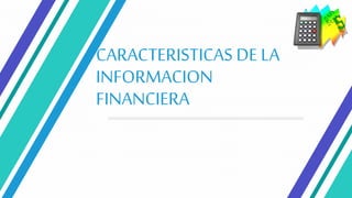 CARACTERISTICAS DE LA
INFORMACION
FINANCIERA
 