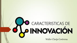 CARACTERISTICAS DE
Walter Clavijo Contreras.
 