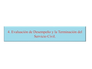 4. Evaluación de Desempeño y la Terminación del
Servicio Civil.
 