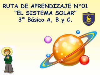 RUTA DE APRENDIZAJE N°01
“EL SISTEMA SOLAR”
3º Básico A, B y C.
 