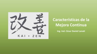 Características de la
Mejora Continua
-
Ing. Ind. César Daniel Lanati
 
