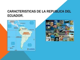 CARACTERISTICAS DE LA REPUBLICA DEL
ECUADOR.
 