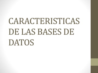 CARACTERISTICAS
DE LAS BASES DE
DATOS
 